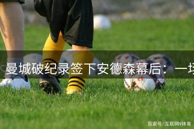 曼城破纪录签下安德森幕后：一场1.16亿英镑的心理博弈